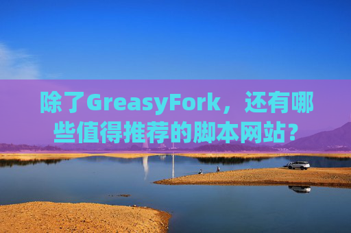 除了GreasyFork，还有哪些值得推荐的脚本网站？