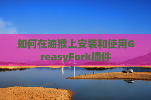 如何在油猴上安装和使用GreasyFork插件